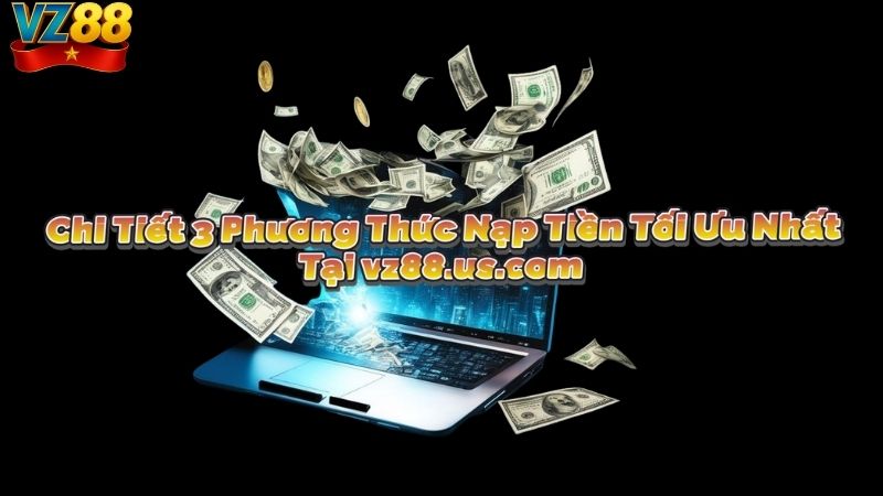 Chi Tiết 3 Phương Thức Nạp Tiền Tối Ưu Nhất Tại vz881.com